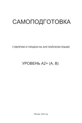 САМОПОДГОТОВКА ГОВОРИМ И ПИШЕМ НА АНГЛИЙСКОМ ЯЗЫКЕ УРОВЕНЬ A2+ (A, B)